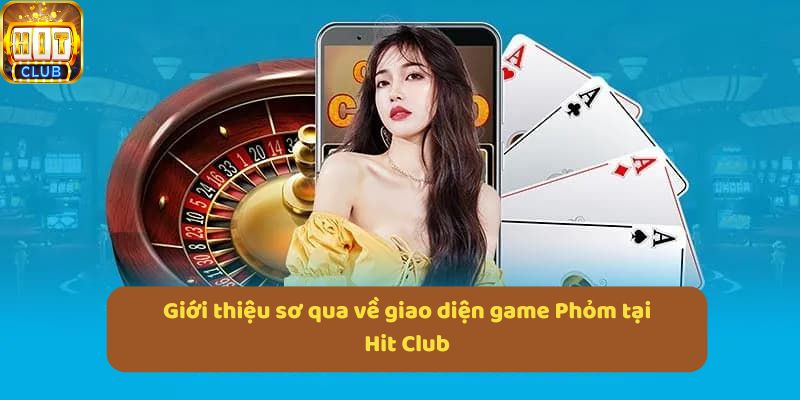 Giới thiệu sơ qua về giao diện game Phỏm tại Hit Club