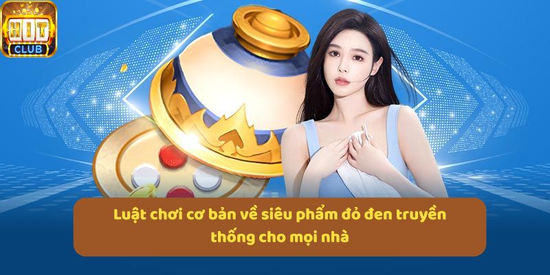 Luật chơi cơ bản về siêu phẩm đỏ đen truyền thống cho mọi nhà