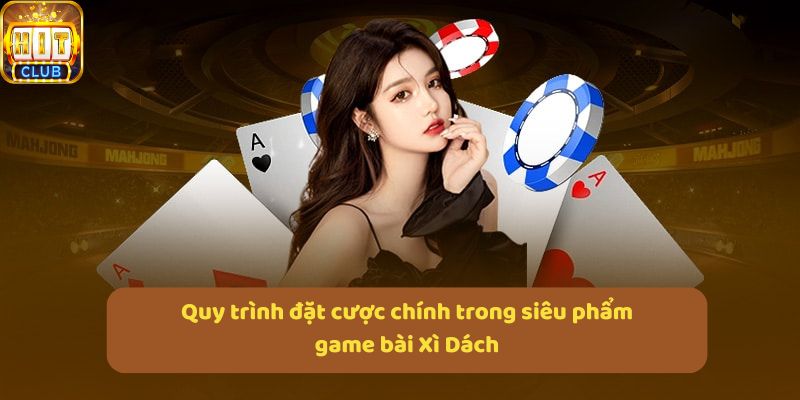 Quy trình đặt cược chính trong siêu phẩm game bài Xì Dách